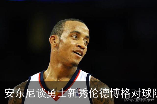 安东尼谈勇士新秀伦德博格对球队的积极影响