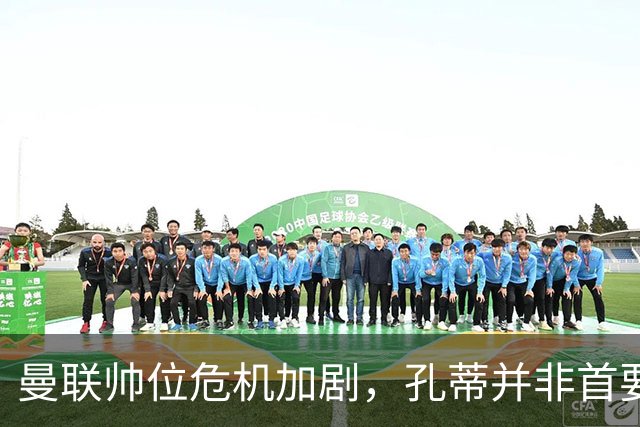 曼联帅位危机加剧，孔蒂并非首要选择